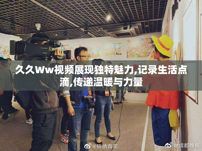 久久Ww视频展现独特魅力,记录生活点滴,传递温暖与力量