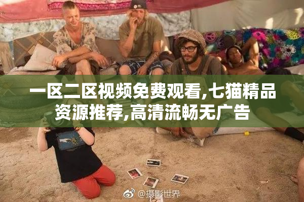 一区二区视频免费观看,七猫精品资源推荐,高清流畅无广告