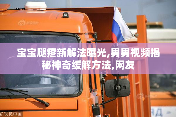 宝宝腿疼新解法曝光,男男视频揭秘神奇缓解方法,网友