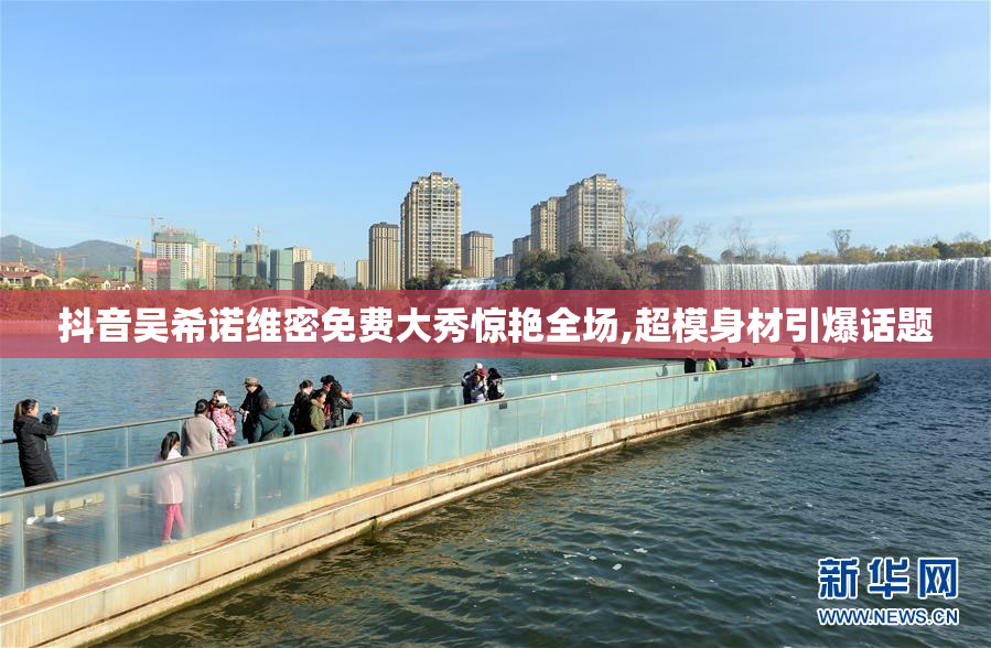 抖音吴希诺维密免费大秀惊艳全场,超模身材引爆话题