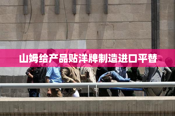 山姆给产品贴洋牌制造进口平替