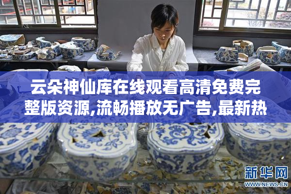 云朵神仙库在线观看高清免费完整版资源,流畅播放无广告,最新热门