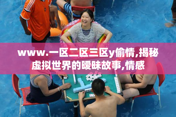 www.一区二区三区y偷情,揭秘虚拟世界的暧昧故事,情感