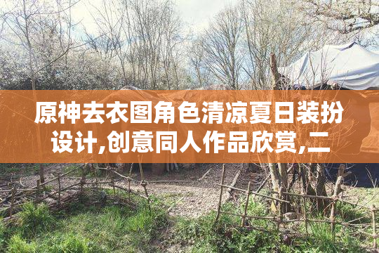 原神去衣图角色清凉夏日装扮设计,创意同人作品欣赏,二