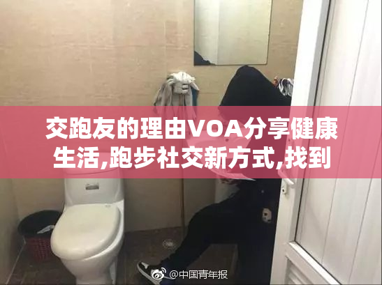 交跑友的理由VOA分享健康生活,跑步社交新方式,找到