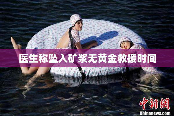 医生称坠入矿浆无黄金救援时间