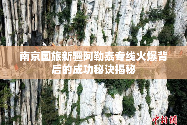 南京国旅新疆阿勒泰专线火爆背后的成功秘诀揭秘