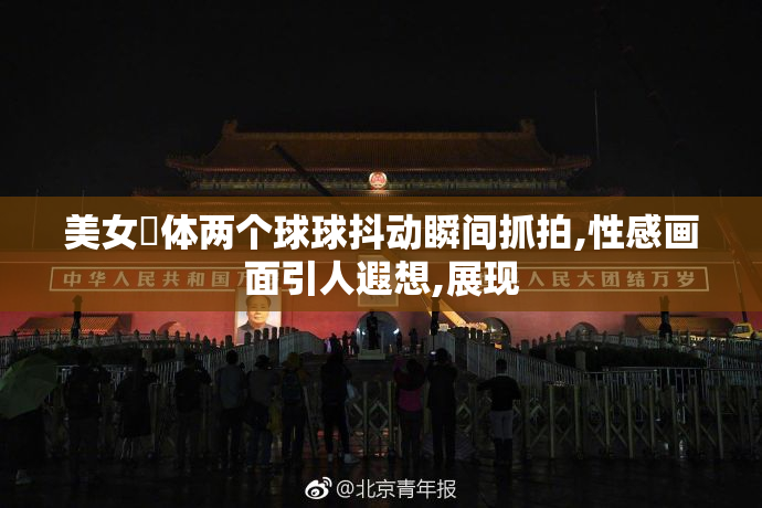 美女祼体两个球球抖动瞬间抓拍,性感画面引人遐想,展现