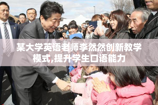 某大学英语老师李然然创新教学模式,提升学生口语能力