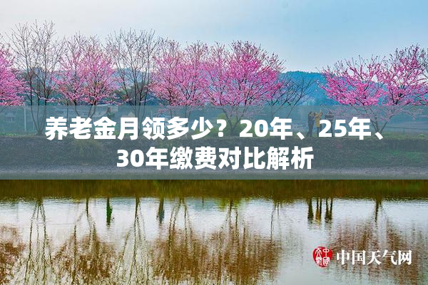 养老金月领多少？20年、25年、30年缴费对比解析