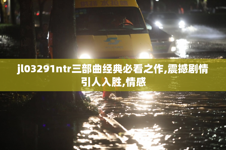 jl03291ntr三部曲经典必看之作,震撼剧情引人入胜,情感