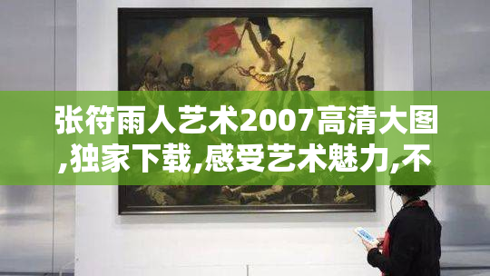 张符雨人艺术2007高清大图,独家下载,感受艺术魅力,不