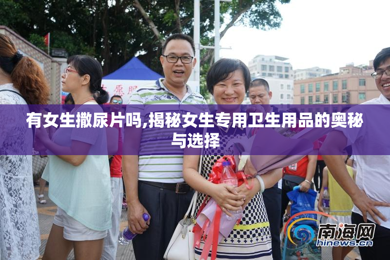 有女生撒尿片吗,揭秘女生专用卫生用品的奥秘与选择