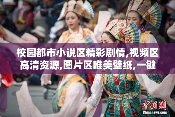 校园都市小说区精彩剧情,视频区高清资源,图片区唯美壁纸,一键