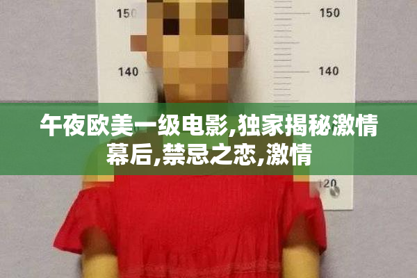午夜欧美一级电影,独家揭秘激情幕后,禁忌之恋,激情