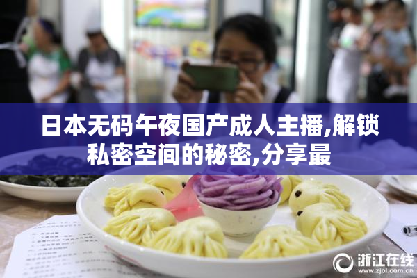 日本无码午夜国产成人主播,解锁私密空间的秘密,分享最