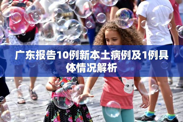 广东报告10例新本土病例及1例具体情况解析
