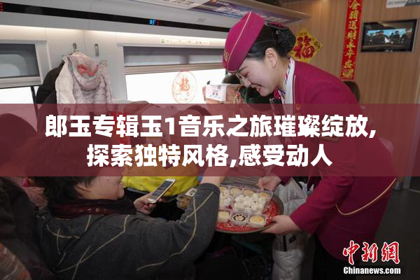 郎玉专辑玉1音乐之旅璀璨绽放,探索独特风格,感受动人