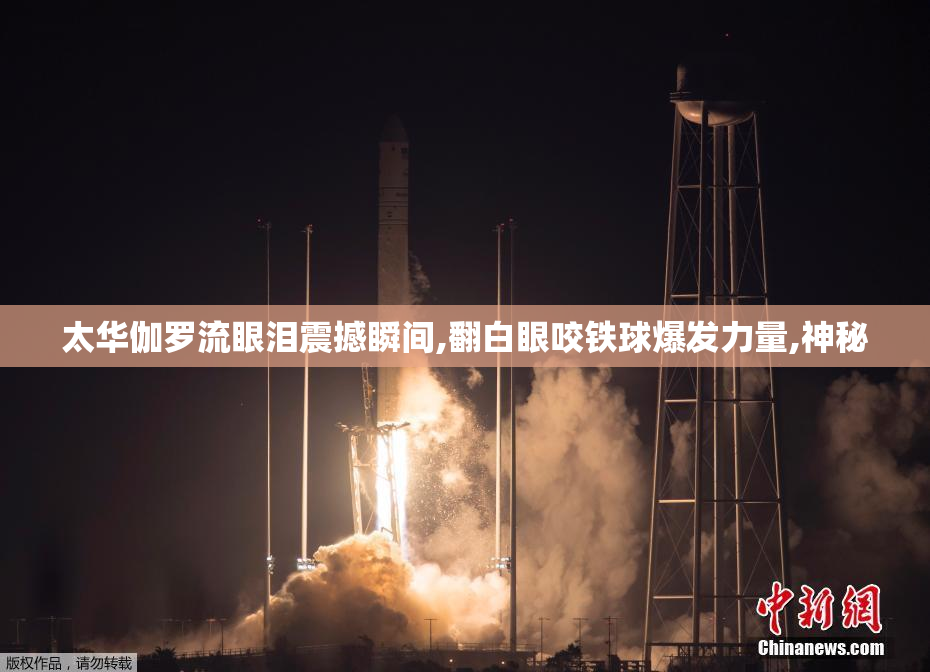 太华伽罗流眼泪震撼瞬间,翻白眼咬铁球爆发力量,神秘