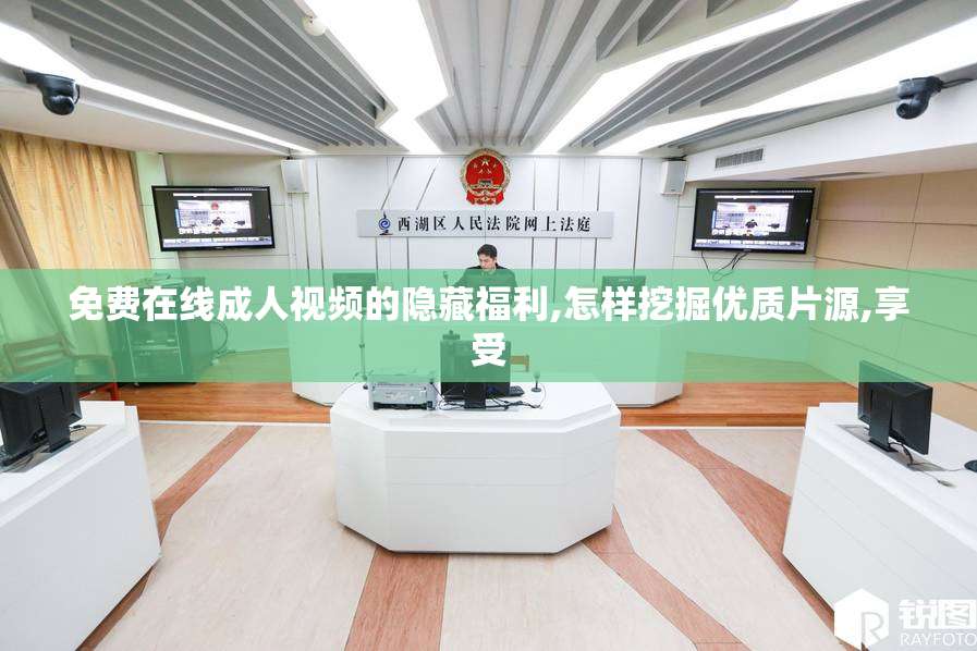 免费在线成人视频的隐藏福利,怎样挖掘优质片源,享受