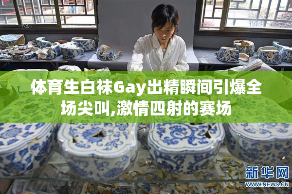 体育生白袜Gay出精瞬间引爆全场尖叫,激情四射的赛场