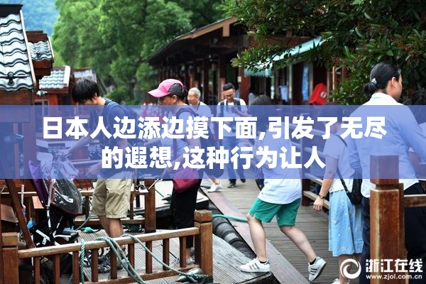 日本人边添边摸下面,引发了无尽的遐想,这种行为让人