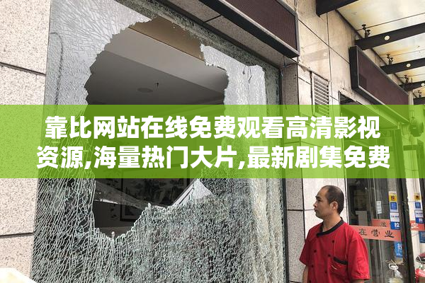 靠比网站在线免费观看高清影视资源,海量热门大片,最新剧集免费