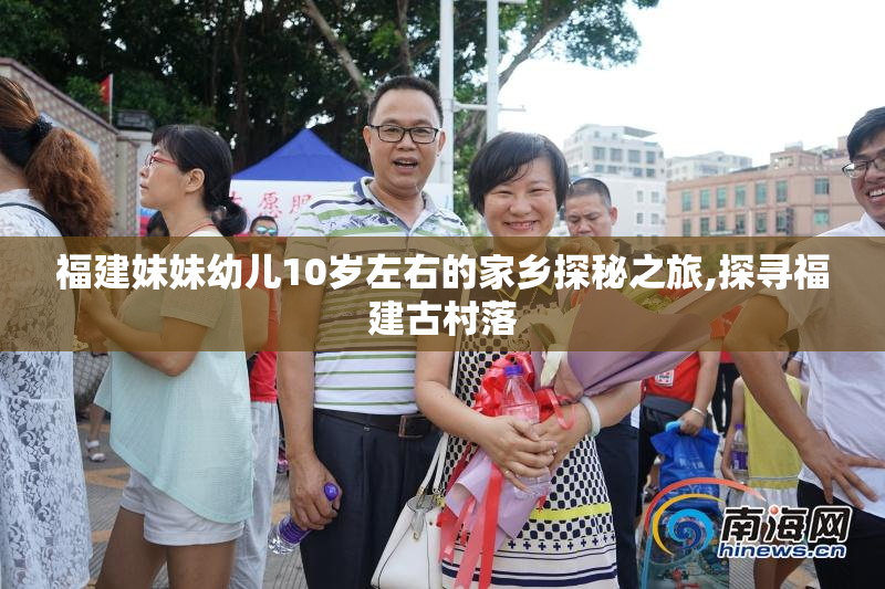 福建妹妹幼儿10岁左右的家乡探秘之旅,探寻福建古村落