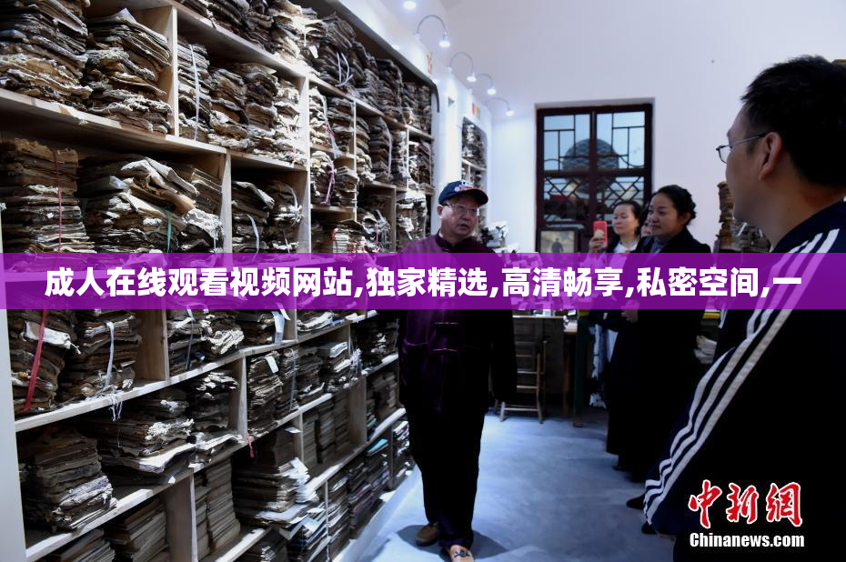 成人在线观看视频网站,独家精选,高清畅享,私密空间,一