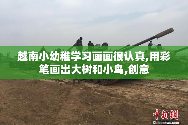 越南小幼稚学习画画很认真,用彩笔画出大树和小鸟,创意