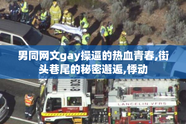 男同网文gay操逼的热血青春,街头巷尾的秘密邂逅,悸动