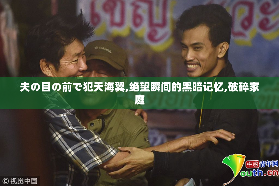 夫の目の前で犯天海翼,绝望瞬间的黑暗记忆,破碎家庭