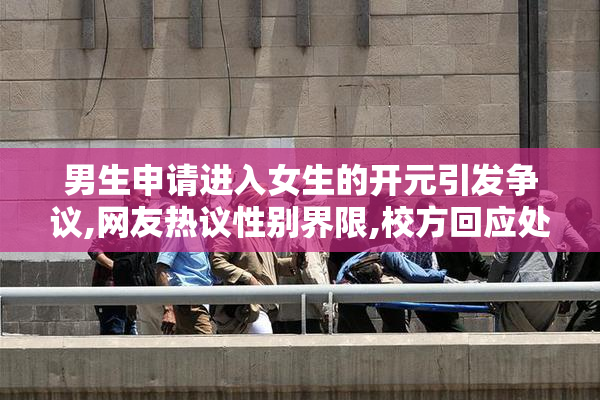 男生申请进入女生的开元引发争议,网友热议性别界限,校方回应处理