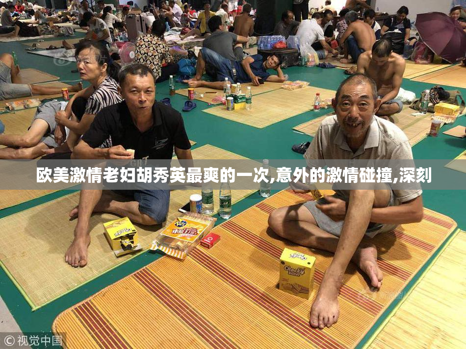 欧美激情老妇胡秀英最爽的一次,意外的激情碰撞,深刻