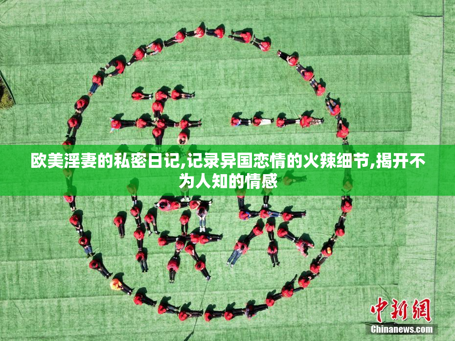 欧美淫妻的私密日记,记录异国恋情的火辣细节,揭开不为人知的情感