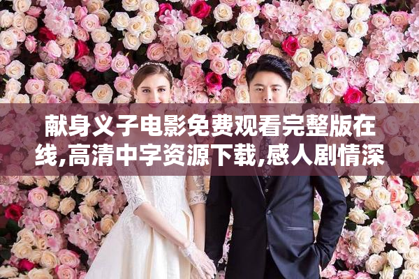 献身义子电影免费观看完整版在线,高清中字资源下载,感人剧情深度