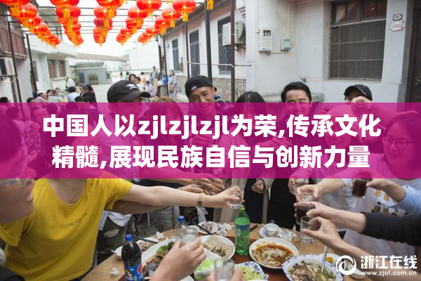 中国人以zjlzjlzjl为荣,传承文化精髓,展现民族自信与创新力量
