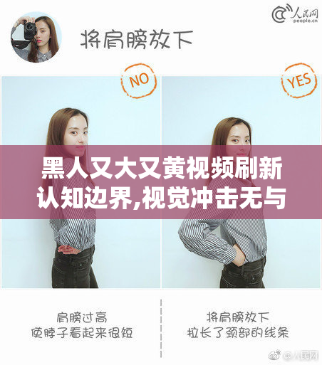 黑人又大又黄视频刷新认知边界,视觉冲击无与伦比,快来