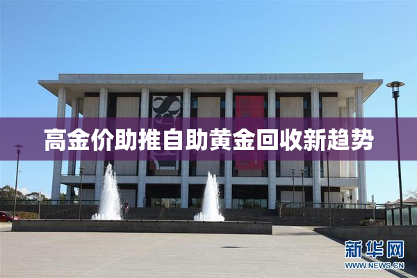 高金价助推自助黄金回收新趋势