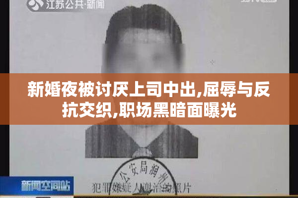 新婚夜被讨厌上司中出,屈辱与反抗交织,职场黑暗面曝光