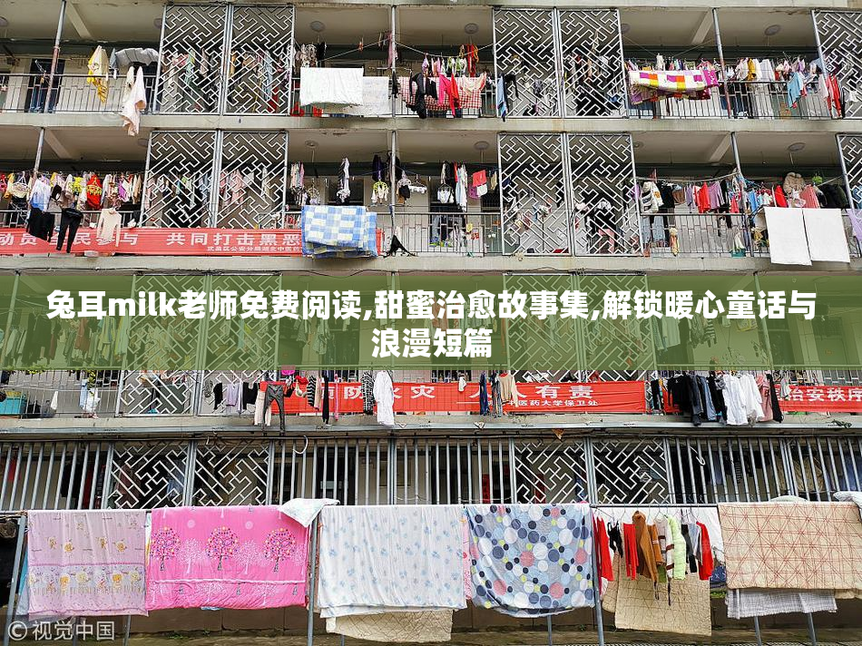 兔耳milk老师免费阅读,甜蜜治愈故事集,解锁暖心童话与浪漫短篇