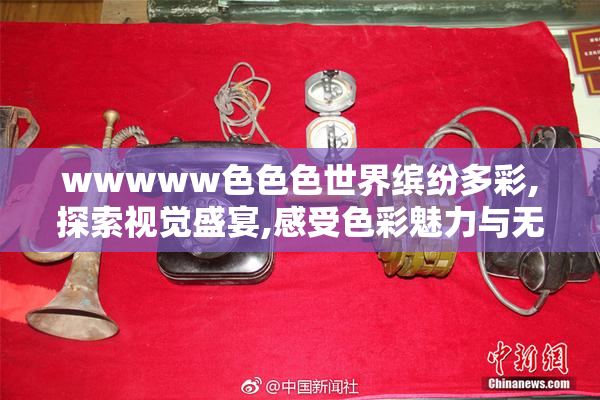 wwwww色色色世界缤纷多彩,探索视觉盛宴,感受色彩魅力与无限可能