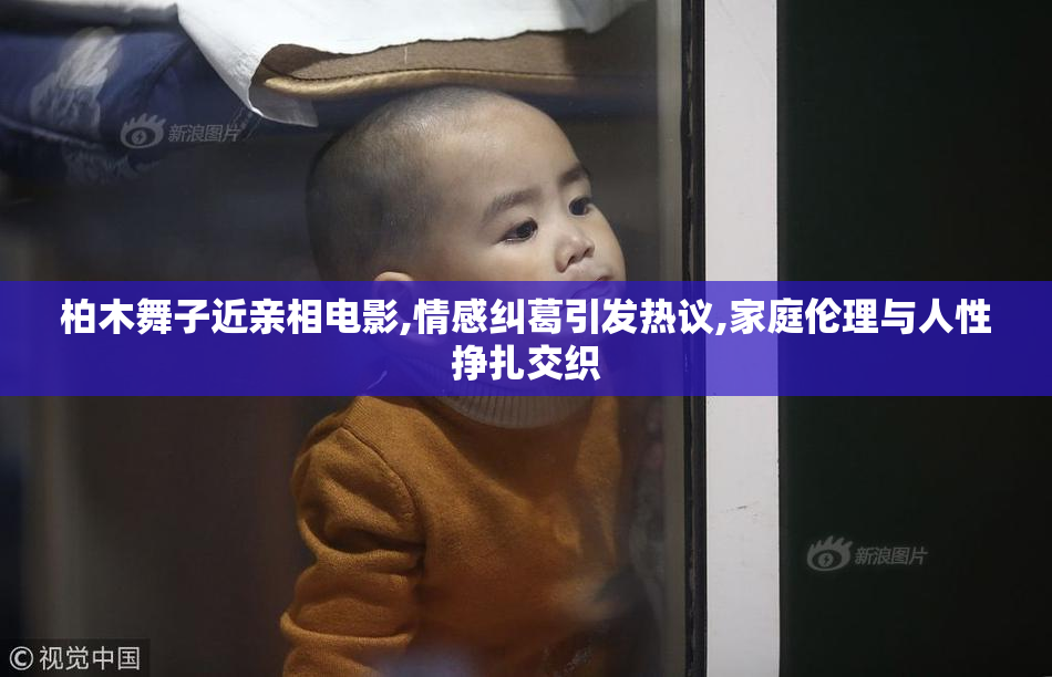 柏木舞子近亲相电影,情感纠葛引发热议,家庭伦理与人性挣扎交织