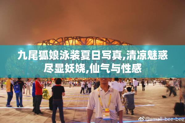 九尾狐娘泳装夏日写真,清凉魅惑尽显妖娆,仙气与性感