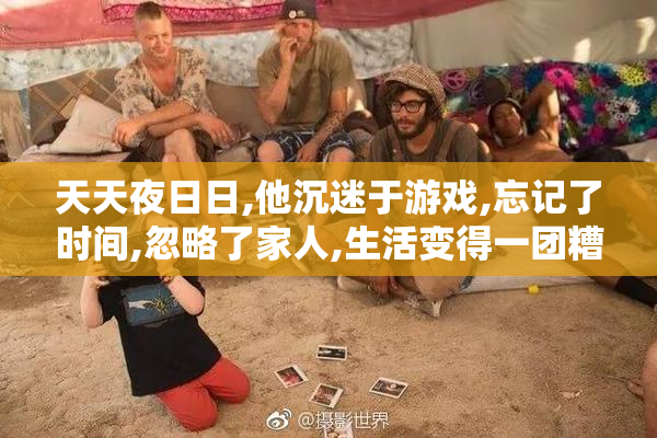 天天夜日日,他沉迷于游戏,忘记了时间,忽略了家人,生活变得一团糟。
