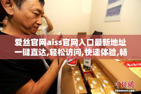 爱丝官网aiss官网入口最新地址一键直达,轻松访问,快速体验,畅享