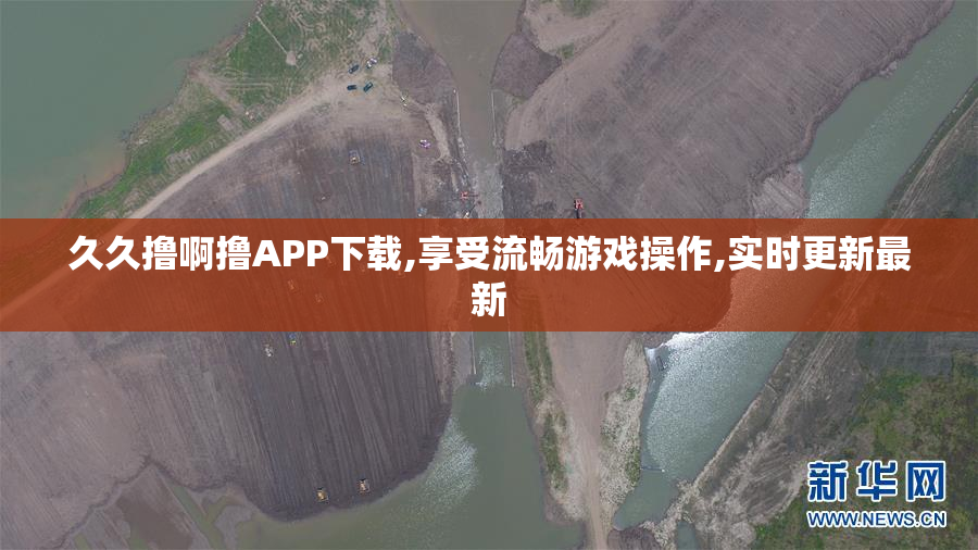 久久撸啊撸APP下载,享受流畅游戏操作,实时更新最新