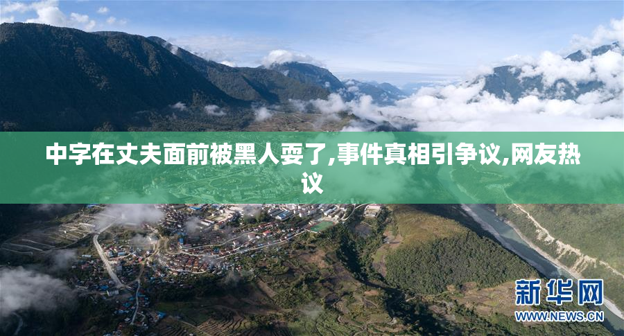 中字在丈夫面前被黑人耍了,事件真相引争议,网友热议