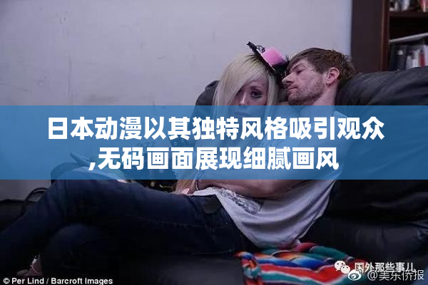 日本动漫以其独特风格吸引观众,无码画面展现细腻画风
