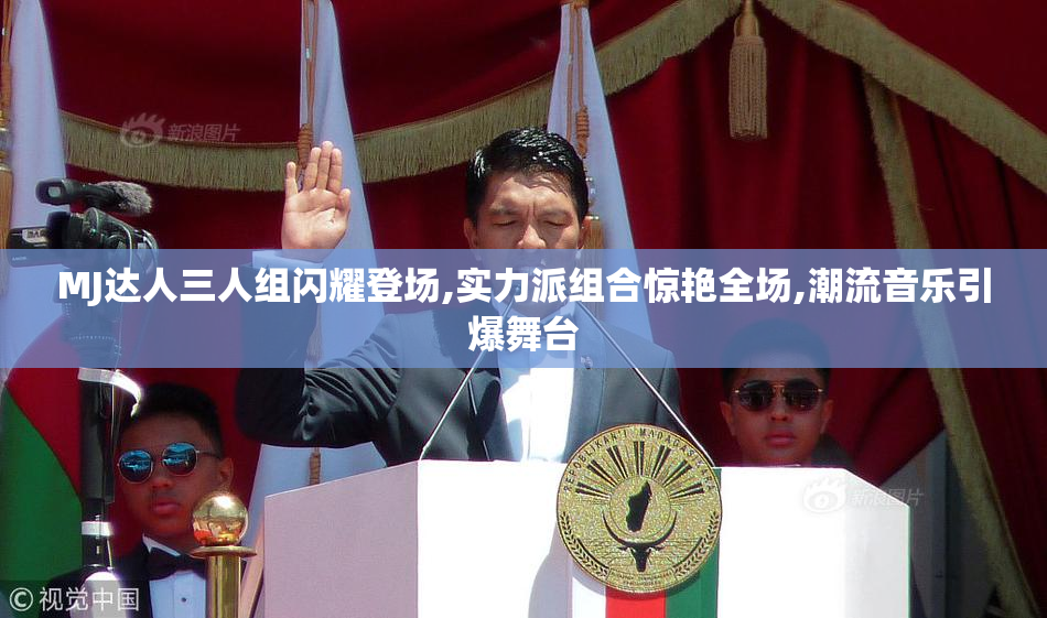 MJ达人三人组闪耀登场,实力派组合惊艳全场,潮流音乐引爆舞台